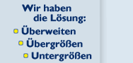 Wir haben die Lösung: überweiten - übergrößen - Untergrößen